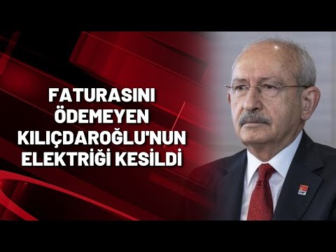 FATURASINI ÖDEMEYEN KILIÇDAROĞLU'NUN ELEKTRİĞİ KESİLDİ