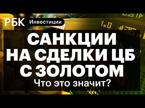 Санкции США на сделки с золотом ЦБ, китайские ограничения для российских банков// Коган