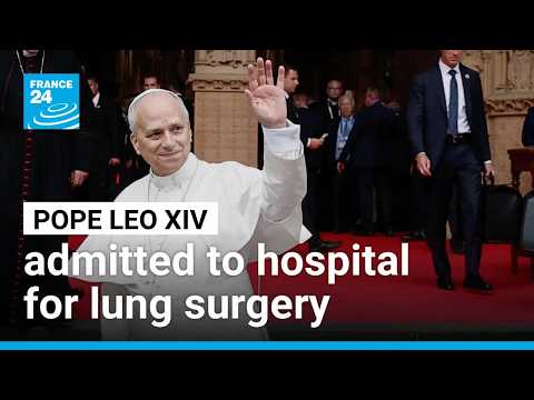 Pope Leo XIV admitted to hospital for lung surgery • FRANCE 24 English