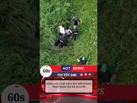 NÓNG SAU 5 GIỜ TRUY BẮT ĐỐI TƯỢNG TRẦN MINH TÂN ĐÃ SA LƯỚI #tintuc #tinnong24h #toipham