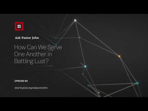 How Can We Serve One Another in Battling Lust? // Ask Pastor John