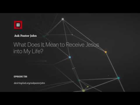 What Does It Mean to Receive Jesus into My Life? // Ask Pastor John