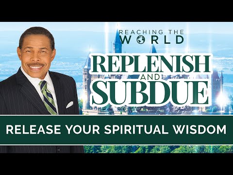 Release Your Spiritual Wisdom - Replenish and Subdue