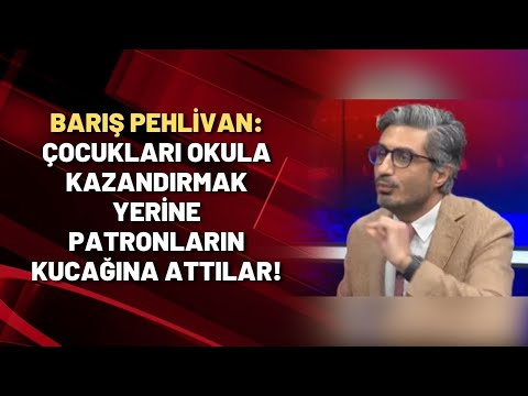 Barış Pehlivan: Çocukları okula kazandırmak yerine patronların kucağına attılar!