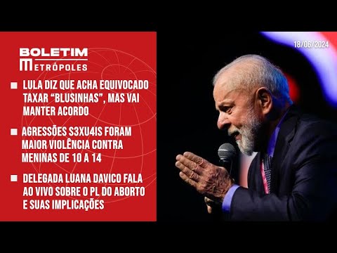 Lula diz que acha equivocado taxar “blusinhas”; Delegada Luana Davico fala sobre o PL do Aborto