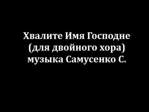 Хвалите имя Господне (для двойного хора), муз. Самусенко С.