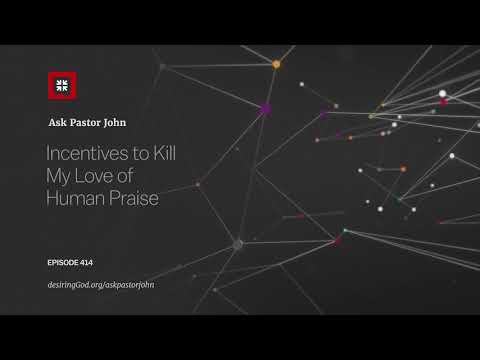 Incentives to Kill My Love of Human Praise // Ask Pastor John