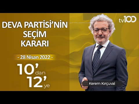 DEVA Partisi'nin Seçim Kararı - Kerem Kırçuval ile 10'dan 12'ye - 28 Nisan 2022