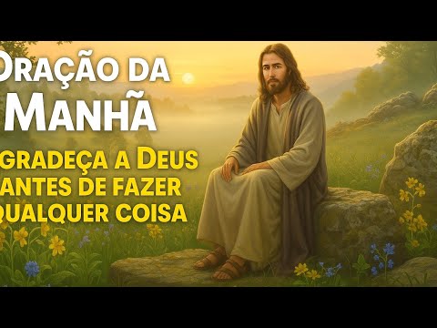 ORAÇÃO DA MANHÃ: Agradeça a Deus Antes de Fazer Qualquer Coisa