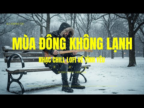 MÙA ĐÔNG KHÔNG LẠNH ❤️| Lofi Chill Pop Ballad Việt #nhacchill#nhaclofi #muadongkhonglanh#kchipmusic