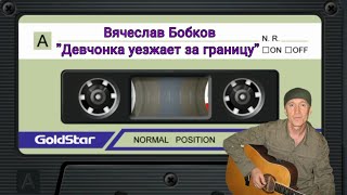 Вячеслав Бобков - "Девчонка уезжает за границу"
