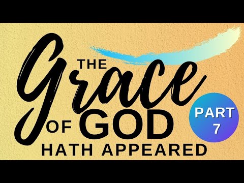 The Grace of God Has Appeared Pt. 7 - Pastor John-Mark Bartlett