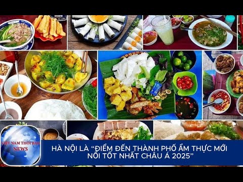 HÀ NỘI LÀ “ĐIỂM ĐẾN THÀNH PHỐ ẨM THỰC MỚI NỔI TỐT NHẤT CHÂU Á 2025” | VietNamThoiBaoNews