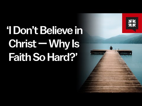 ‘I Don’t Believe in Christ — Why Is Faith So Hard?’ // Ask Pastor John