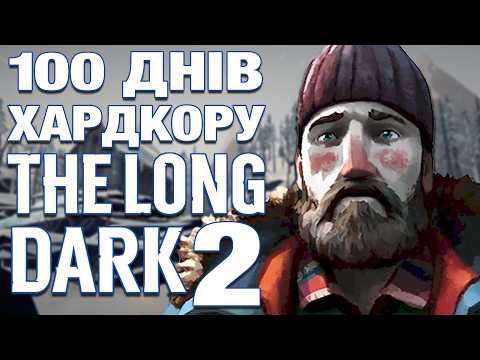 100 ДНІВ ХАРДКОРУ У THE LONG DARK - ЧАСТИНА 2 | УКРАЇНСЬКОЮ