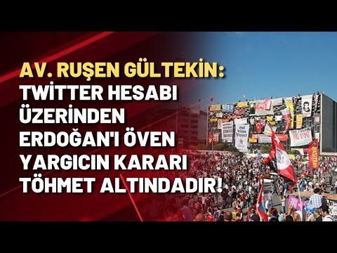 Av. Ruşen Gültekin: Twitter hesabı üzerinden Erdoğan'ı öven yargıcın kararı töhmet altındadır!