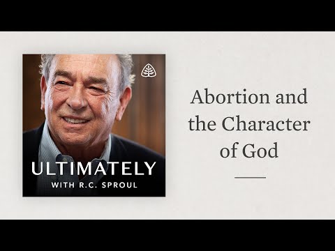 Abortion and the Character of God: Ultimately with R.C. Sproul