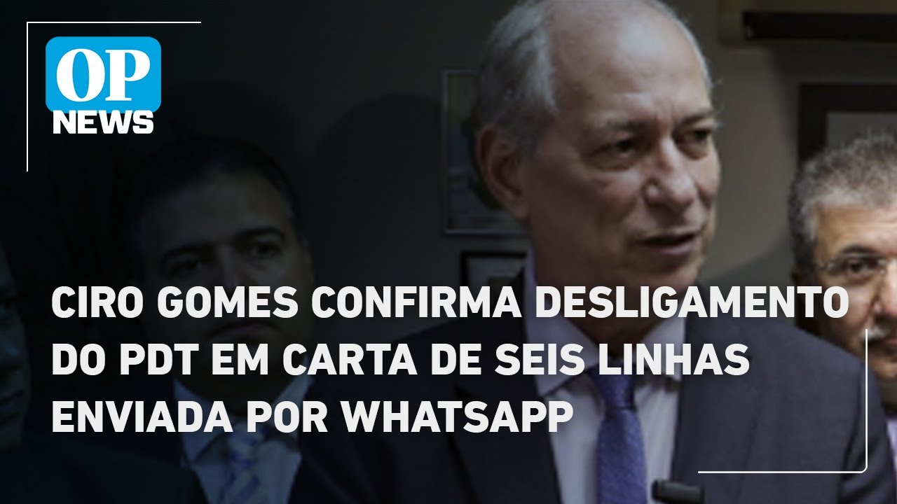 Ciro Gomes confirma desligamento do PDT em carta de seis linhas enviada por WhatsApp | O POVO News