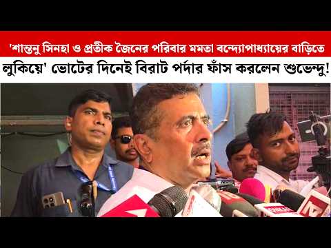 'শান্তনু সিনহা ও Pratik Jain পরিবার মমতার বাড়িতে লুকিয়ে'ভোটের দিনেই বিরাট পর্দা ফাঁস করলেন Suvendu