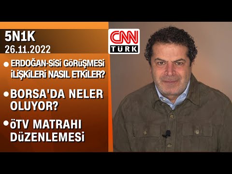 Erdoğan-Sisi görüşmesi, borsadaki gelişmeler ve ÖTV matrahı düzenlemesi - 5N1K 26.11.2022 Cumartesi