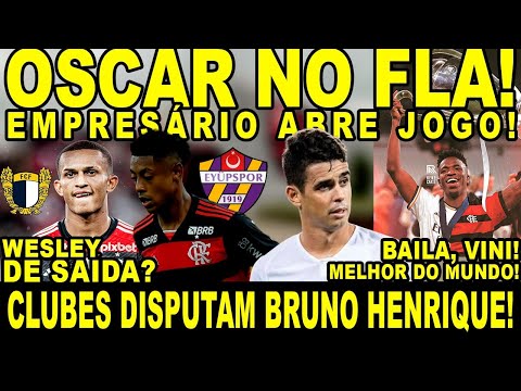 OSCAR NO FLA: EMPRESÁRIO ABRE JOGO! CLUBES DISPUTAM BRUNO HENRIQUE! WESLEY DE SAÍDA! BAILA, VINI!