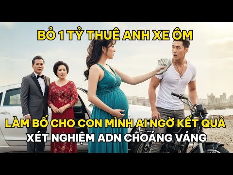 Bỏ 1 Tỷ, Thuê Anh Xe Ôm, Làm Bố Cho Con Mình, Ai Ngờ, Kết Quả Xét Nghiệm ADN, Khiến Ai Cũng Sốc