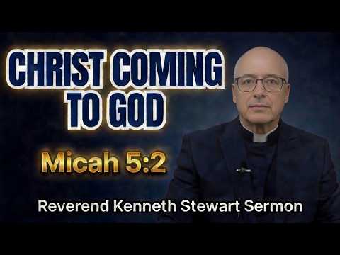 Christ Coming to God | Micah 5:2 | Reverend Kenneth Stewart Sermon