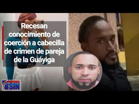 Recesan conocimiento de coerción a presunto cabecilla de crimen de pareja de la Guáyiga