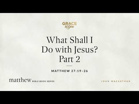 What Shall I Do with Jesus? Part 2 (Matthew 27:19–26) [Audio Only]