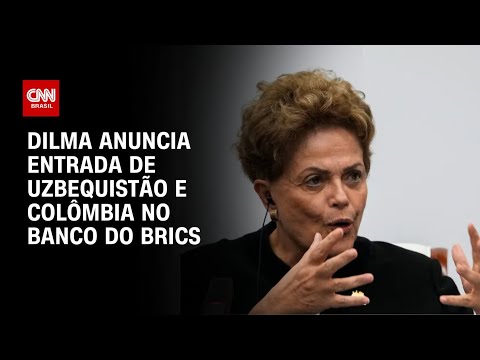 ​Dilma confirma entrada de Uzbequistão e Colômbia no Banco do Brics | BOLETIM CNN