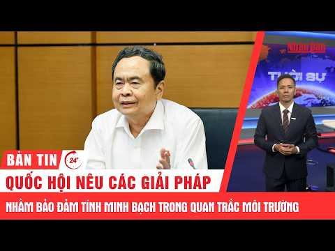 Thời sự 24h: <strong>Quốc</strong> hội nêu các giải pháp nhằm bảo đảm tính minh bạch trong quan trắc môi trường