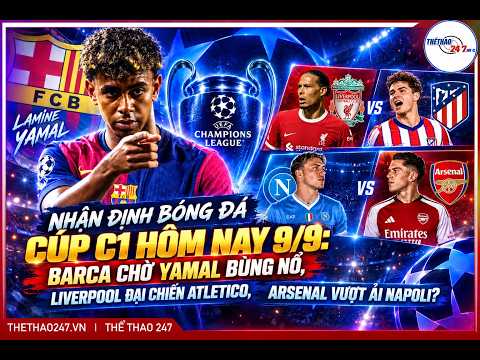 NHẬN ĐỊNH CẶP ĐẤU C1: BARCA CHỜ YAMAL BÙNG NỔ, LIVERPOOL ĐẠI CHIẾN ATLETICO, ARSENAL VƯỢT ẢI NAPOLI.