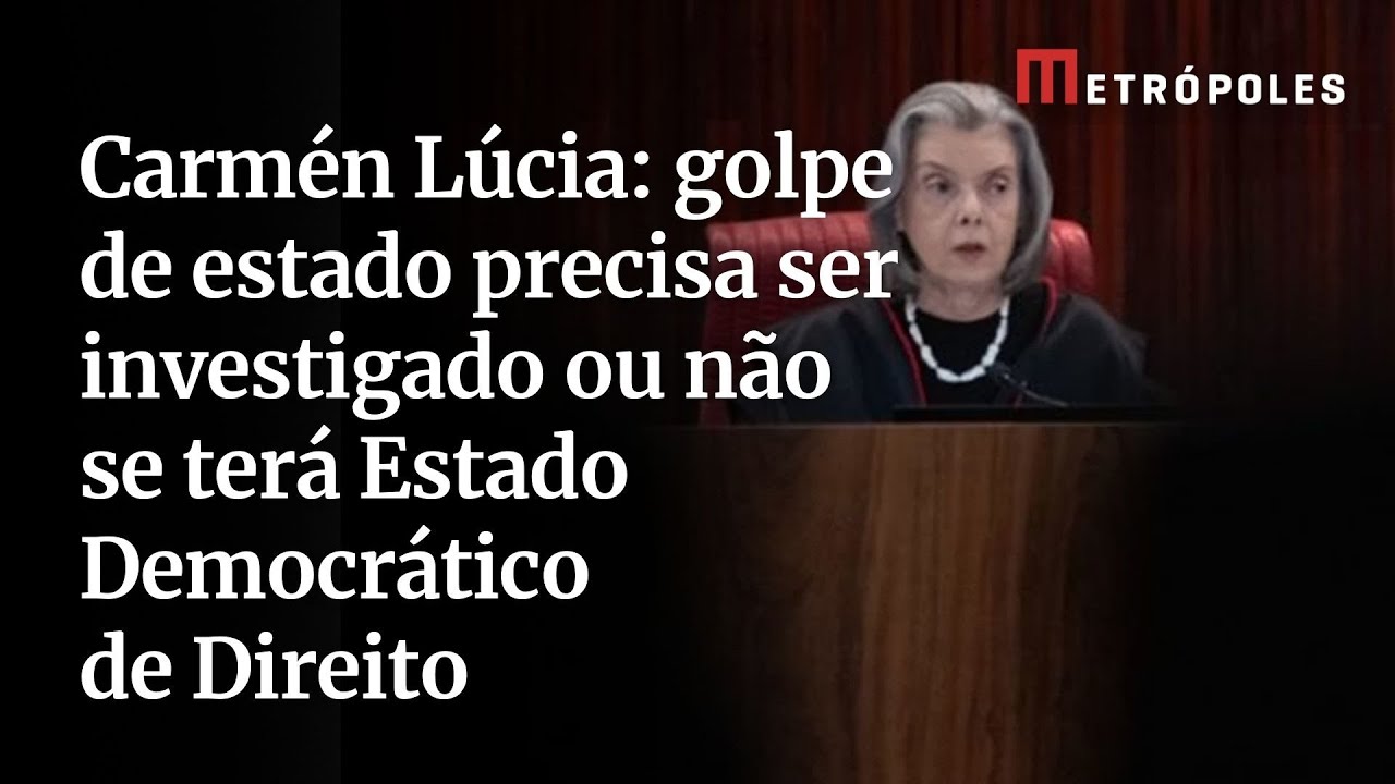 Cármen Lúcia golpe de estado precisa ser investigado ou não se terá Estado Democrático de Direito
