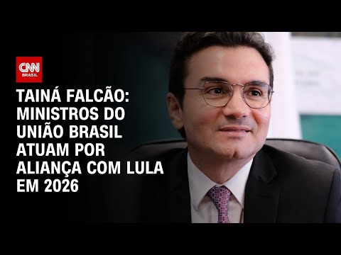 Tainá Falcão: Ministros do União Brasil atuam por aliança com Lula em 2026 | BASTIDORES CNN