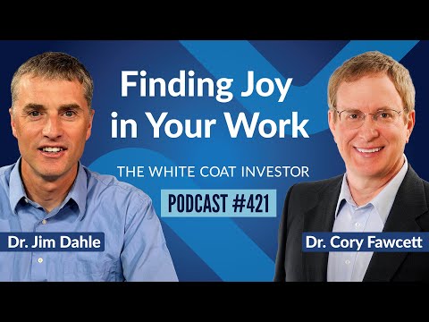 The White Coat Investor | Finding Joy in Your Work with Dr. Cory Fawcett - WCI Podcast #421