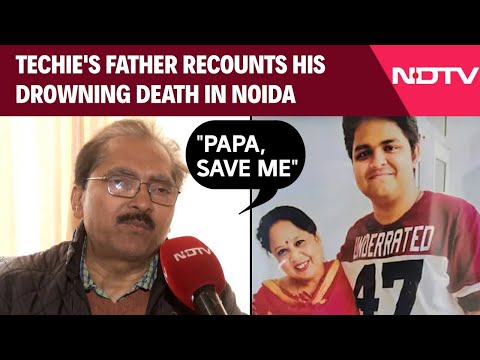 Noida Techie Death | Noida Techie | "Papa, Save Me": Techie's Father Recounts His Drowning Death