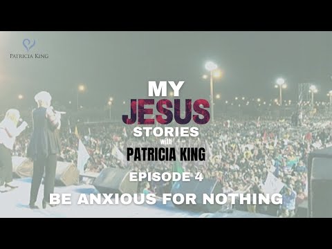 Be Anxious For Nothing // My Jesus Stories Episode 4 // Patricia King