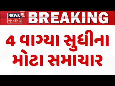Gujarat Breaking News | 4 વાગ્યા સુધીના તમામ મહત્વના સમાચાર |Top News Of The Day  | News18