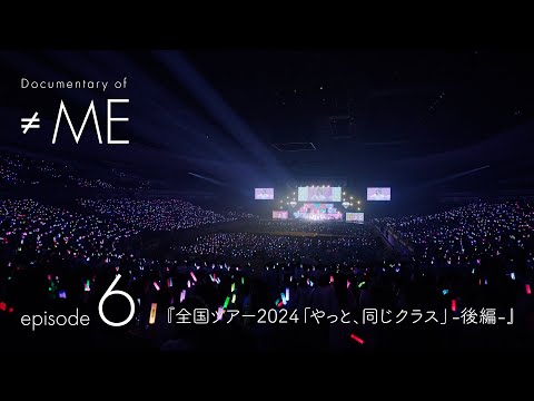 Documentary of ≠ME - episode 6 - 『全国ツアー2024「やっと、同じクラス」 後編』 / ≠ME（ノットイコールミー）