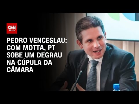 Pedro Venceslau: Com Motta, PT sobe um degrau na cúpula da Câmara | BASTIDORES CNN