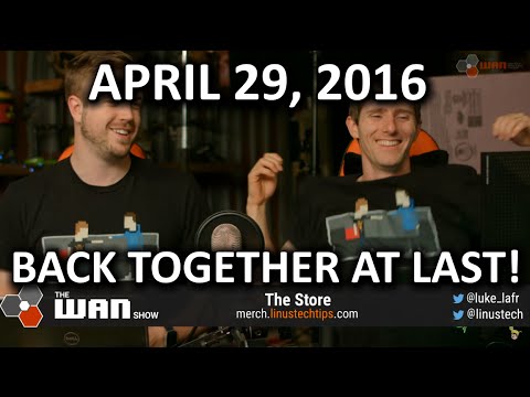 The WAN Show - Linus and Luke Reunion - April 29, 2016 - UCXuqSBlHAE6Xw-yeJA0Tunw