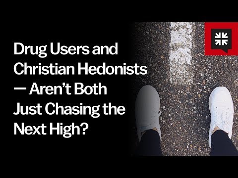 Drug Users and Christian Hedonists — Aren’t Both Just Chasing the Next High? // Ask Pastor John