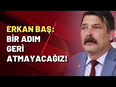 Erkan Baş: Bir adım geri atmayacağız!