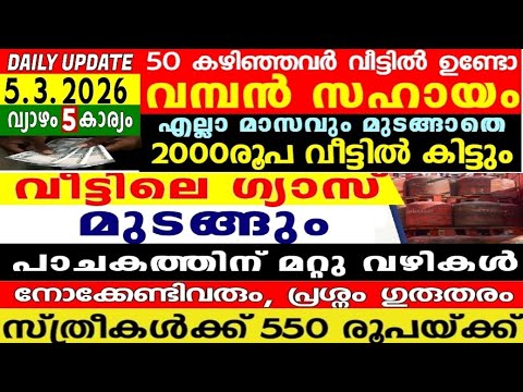 dailyupdate 5.3.2026, 50 കഴിഞ്ഞവർക്ക് സഹായം ഒരായിരം വീട്ടിലെത്തും, ഗ്യാസ് മുടങ്ങും 