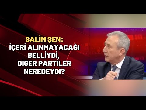 Salim Şen: İçeri alınmayacağı belliydi, diğer partilere neredeydi?