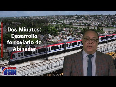 Dos Minutos: Desarrollo ferroviario de Abinader