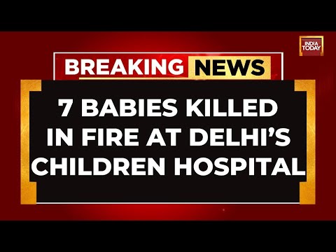 INDIA TODAY LIVE: 7 Babies Dead In Delhi's Baby Care Centre | Delhi Hospital Fire LIVE News