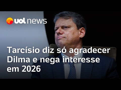 Tarcísio diz não ter queixa contra Dilma, só agradecimento, e nega interesse em 2026