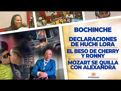 El Bochinche - Declaraciones de Huchi Lora - Mozart Se quilla con Alexandra - El Beso de Cherry
