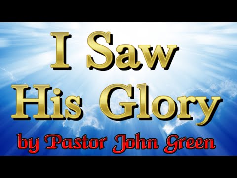 I saw HIS Glory, by Pastor John Green